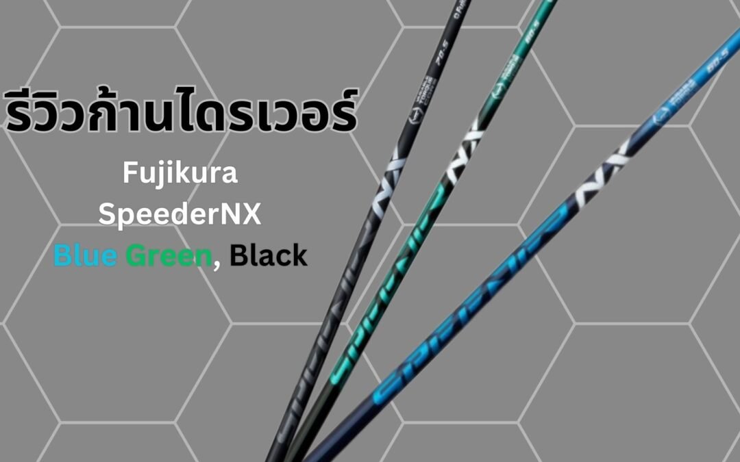 ก้านไดรเวอร์ Speeder NX Green, Blue หรือ Black? เลือกอันไหนดี?
