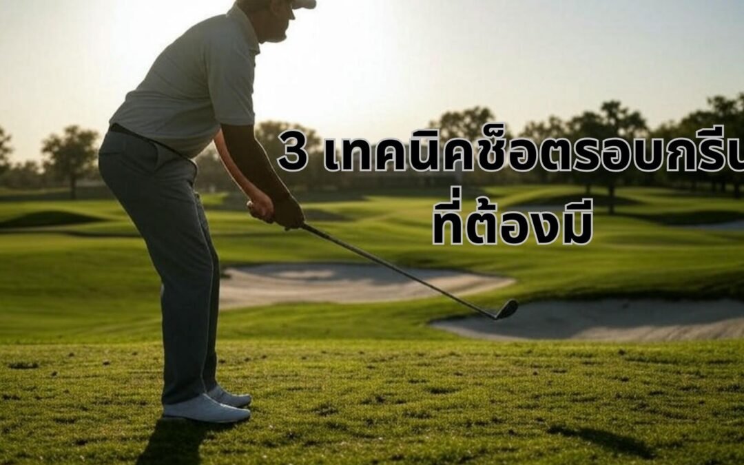 3 เทคนิคช็อตรอบกรีนที่ต้องมี เพื่อลดสกอร์ของคุณ