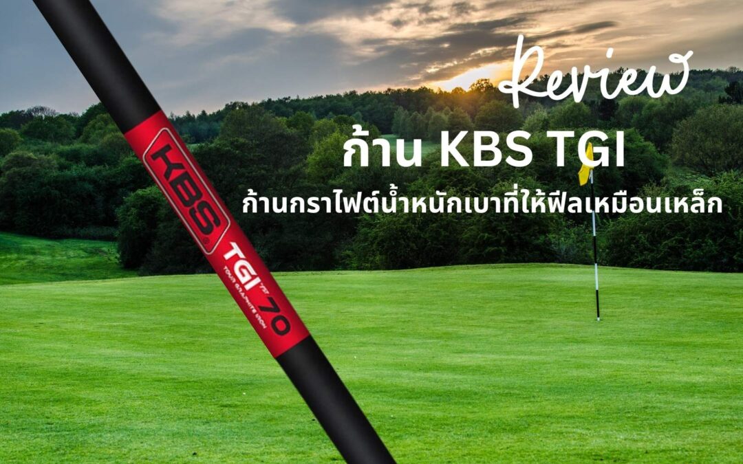 รีวิวก้านเหล็กกราไฟต์ KBS TGI: น้ำหนักเบา แต่ให้ความรู้สึกเหมือนเหล็ก