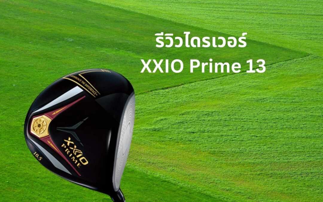 รีวิว XXIO Prime 13 Driver: ไม้กอล์ฟสำหรับซีเนียร์ ตีไกลขึ้นจริงไหม?