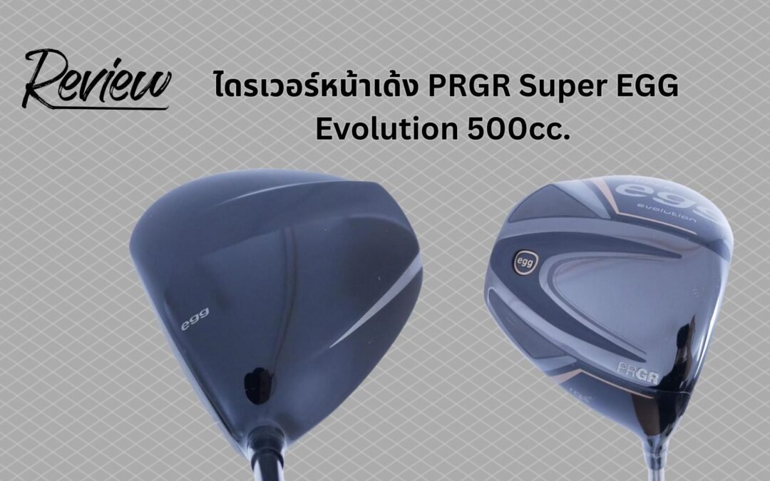 ตีไกลจนเพื่อนงง! รีวิว PRGR Super EGG Evolution 500cc “ไม้โกง” ที่จะคืนความหนุ่มให้วงสวิงของคุณ