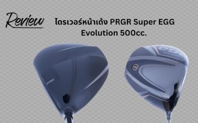 ตีไกลจนเพื่อนงง! รีวิว PRGR Super EGG Evolution 500cc “ไม้โกง” ที่จะคืนความหนุ่มให้วงสวิงของคุณ